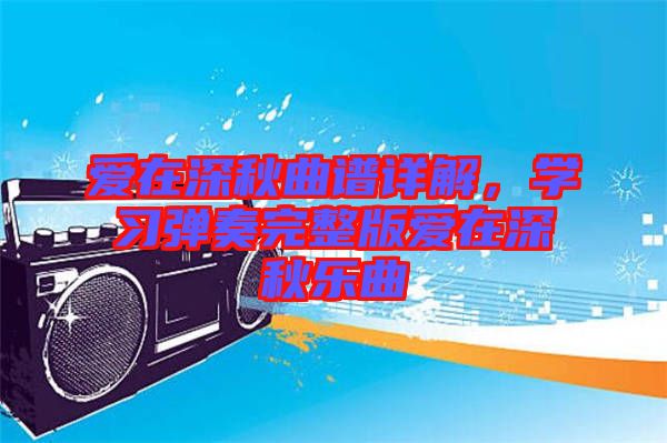 愛在深秋曲譜詳解，學(xué)習(xí)彈奏完整版愛在深秋樂曲