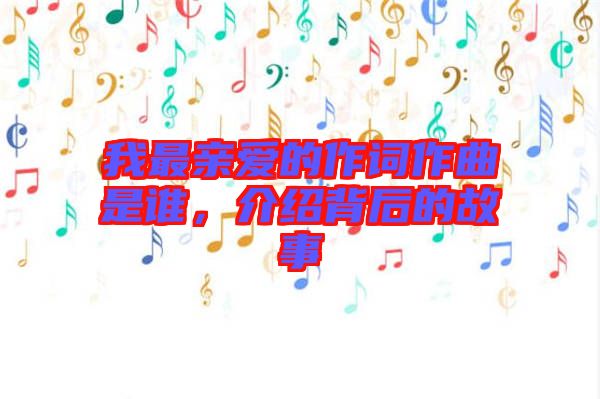 我最親愛的作詞作曲是誰，介紹背后的故事