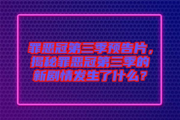 罪惡冠第三季預告片，揭秘罪惡冠第三季的新劇情發(fā)生了什么？