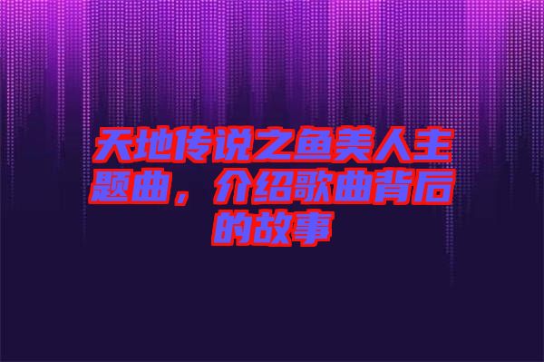 天地傳說之魚美人主題曲，介紹歌曲背后的故事