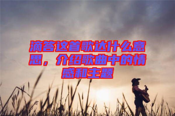 滴答這首歌達(dá)什么意思，介紹歌曲中的情感和主題