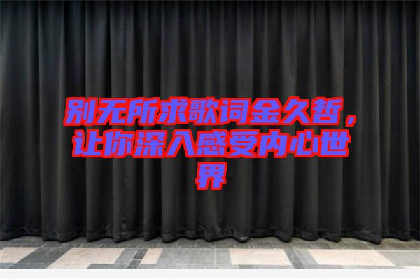 別無所求歌詞金久哲，讓你深入感受內(nèi)心世界