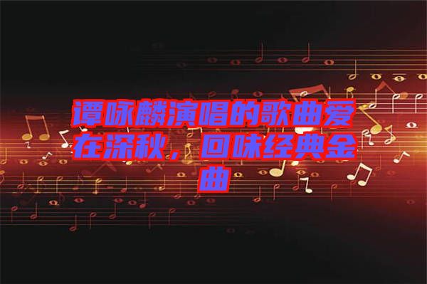 譚詠麟演唱的歌曲愛(ài)在深秋，回味經(jīng)典金曲