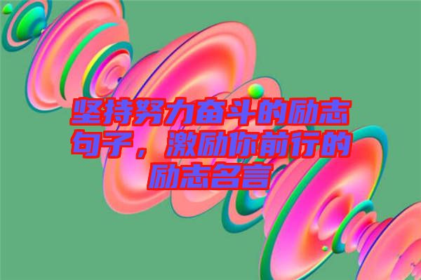 堅持努力奮斗的勵志句子，激勵你前行的勵志名言