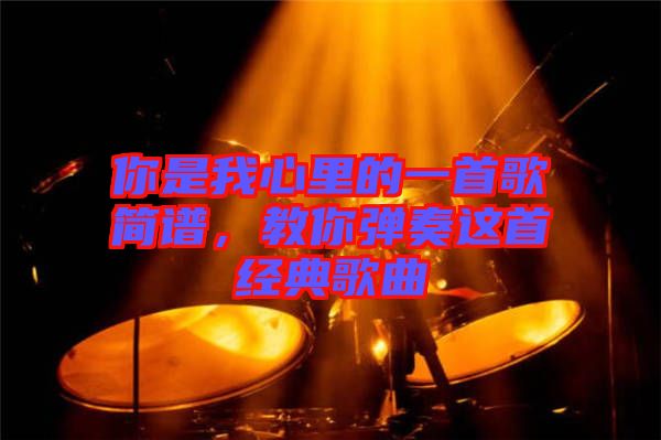 你是我心里的一首歌簡譜，教你彈奏這首經(jīng)典歌曲