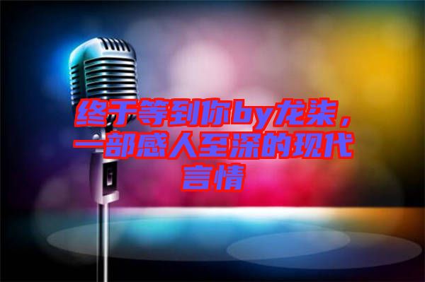 終于等到你by龍柒，一部感人至深的現(xiàn)代言情