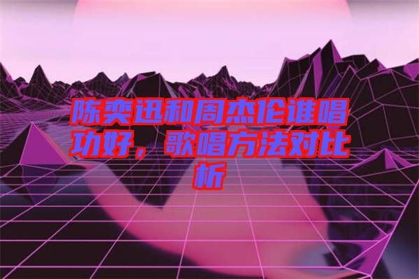 陳奕迅和周杰倫誰唱功好，歌唱方法對比析