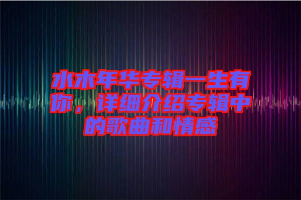 水木年華專輯一生有你，詳細(xì)介紹專輯中的歌曲和情感