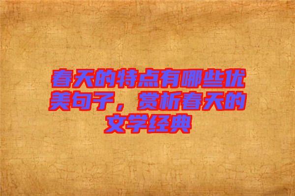 春天的特點(diǎn)有哪些優(yōu)美句子，賞析春天的文學(xué)經(jīng)典