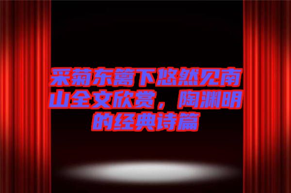 采菊東籬下悠然見南山全文欣賞，陶淵明的經(jīng)典詩篇