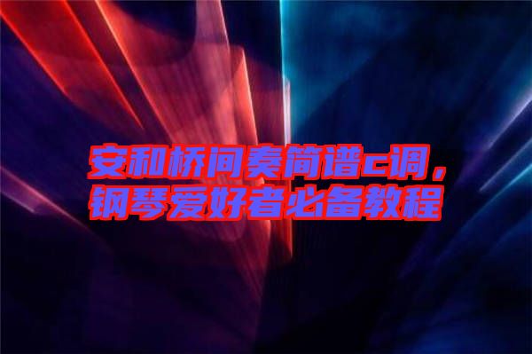 安和橋間奏簡譜c調(diào)，鋼琴愛好者必備教程