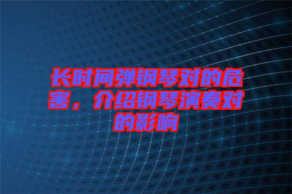 長時間彈鋼琴對的危害，介紹鋼琴演奏對的影響