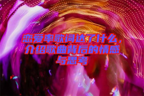 戀愛率歌詞達了什么，介紹歌曲背后的情感與思考