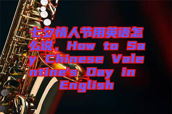 七夕情人節(jié)用英語怎么說，How to Say Chinese Valentine's Day in English