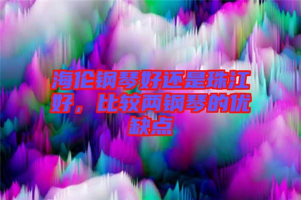 海倫鋼琴好還是珠江好，比較兩鋼琴的優(yōu)缺點(diǎn)