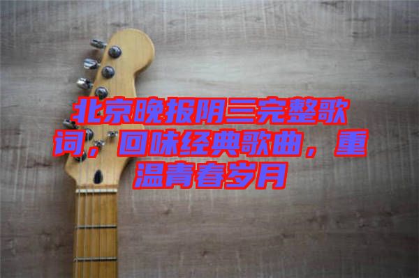 北京晚報陰三完整歌詞，回味經(jīng)典歌曲，重溫青春歲月