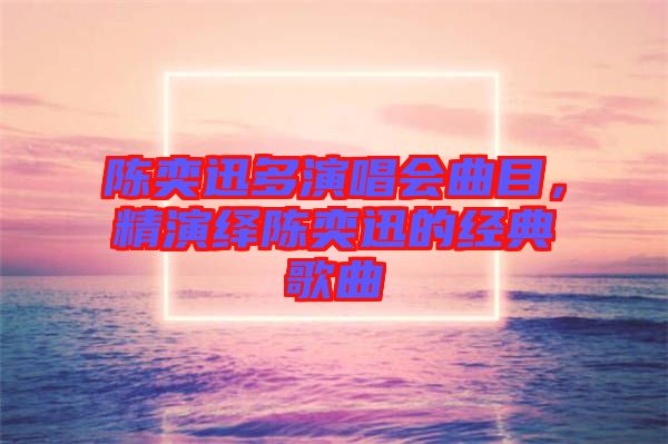 陳奕迅多演唱會(huì)曲目，精演繹陳奕迅的經(jīng)典歌曲