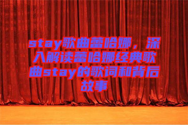 stay歌曲蕾哈娜，深入解讀蕾哈娜經(jīng)典歌曲stay的歌詞和背后故事