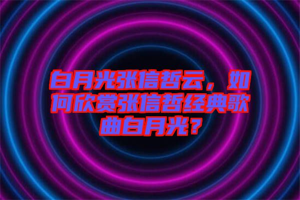 白月光張信哲云，如何欣賞張信哲經典歌曲白月光？