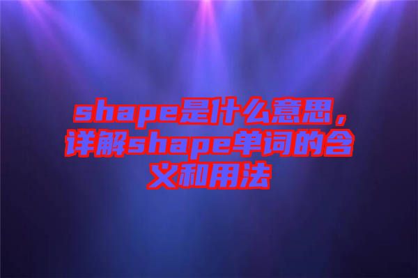 shape是什么意思，詳解shape單詞的含義和用法