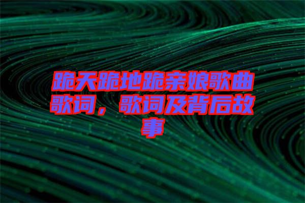 跪天跪地跪親娘歌曲歌詞，歌詞及背后故事