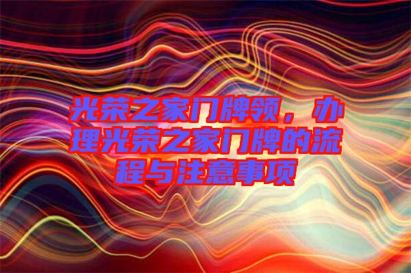 光榮之家門牌領(lǐng)，辦理光榮之家門牌的流程與注意事項(xiàng)