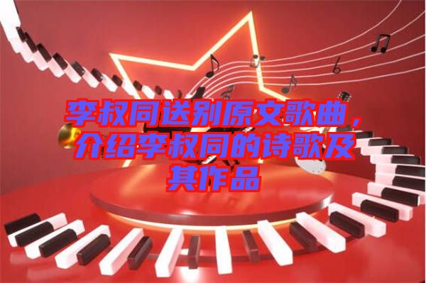 李叔同送別原文歌曲，介紹李叔同的詩歌及其作品