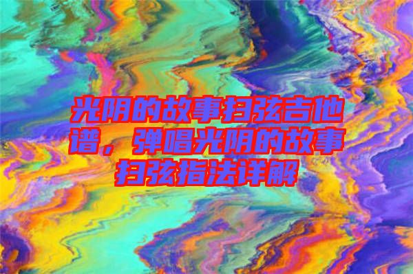 光陰的故事掃弦吉他譜，彈唱光陰的故事掃弦指法詳解