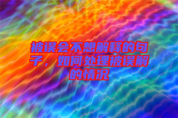 被誤會(huì)不想解釋的句子，如何處理被誤解的情況