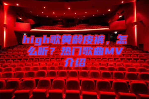 high歌黃齡皮褲，怎么聽？熱門歌曲MV介紹