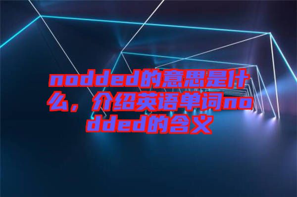 nodded的意思是什么，介紹英語單詞nodded的含義