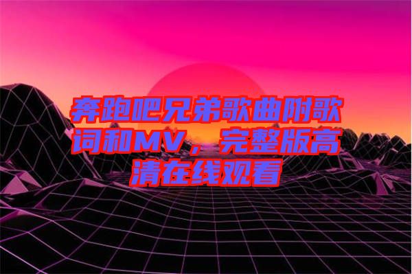 奔跑吧兄弟歌曲附歌詞和MV，完整版高清在線觀看