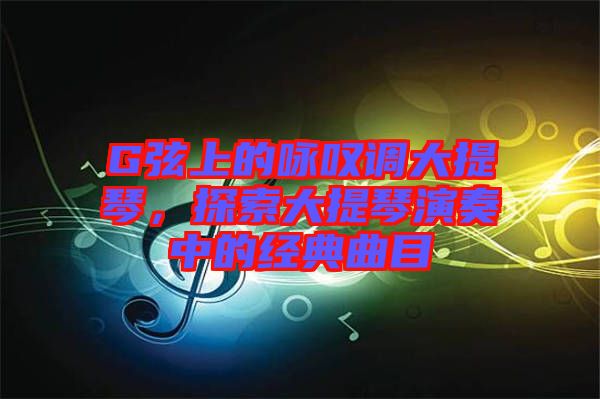 G弦上的詠嘆調(diào)大提琴，探索大提琴演奏中的經(jīng)典曲目