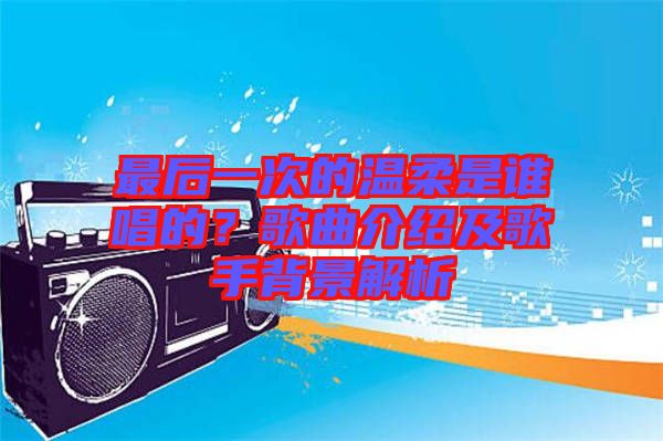 最后一次的溫柔是誰(shuí)唱的？歌曲介紹及歌手背景解析