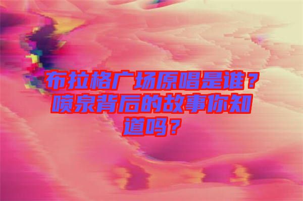 布拉格廣場原唱是誰？噴泉背后的故事你知道嗎？