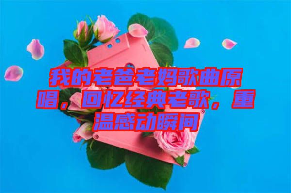 我的老爸老媽歌曲原唱，回憶經(jīng)典老歌，重溫感動瞬間