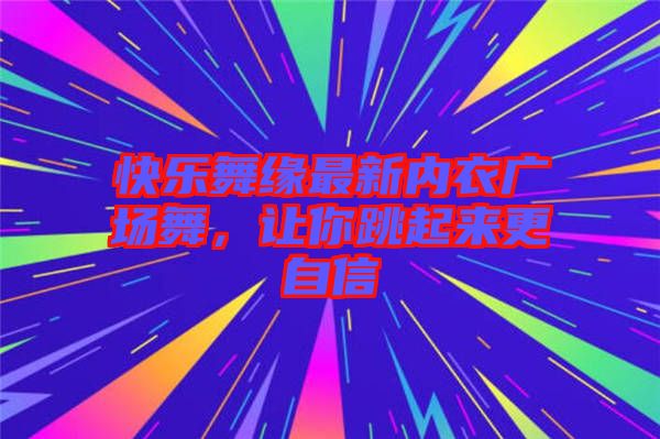 快樂舞緣最新內(nèi)衣廣場舞，讓你跳起來更自信