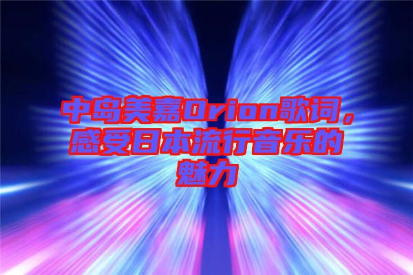 中島美嘉Orion歌詞，感受日本流行音樂的魅力