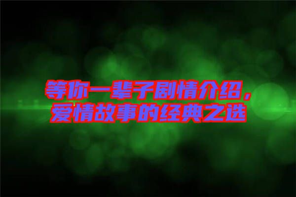 等你一輩子劇情介紹，愛(ài)情故事的經(jīng)典之選