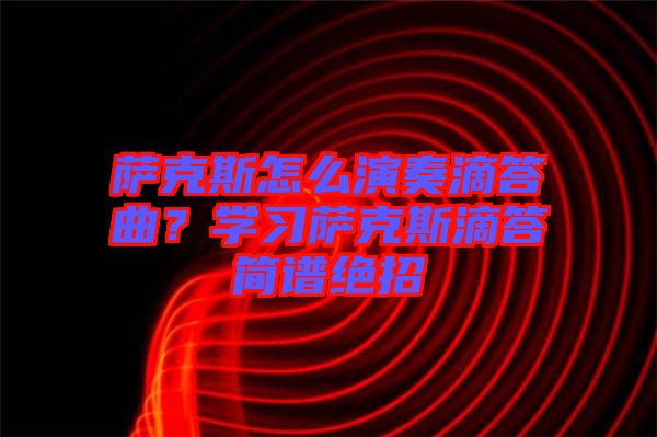 薩克斯怎么演奏滴答曲？學(xué)習(xí)薩克斯滴答簡譜絕招