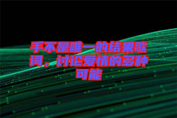 手不是唯一的結(jié)果歌詞，討論愛(ài)情的多種可能