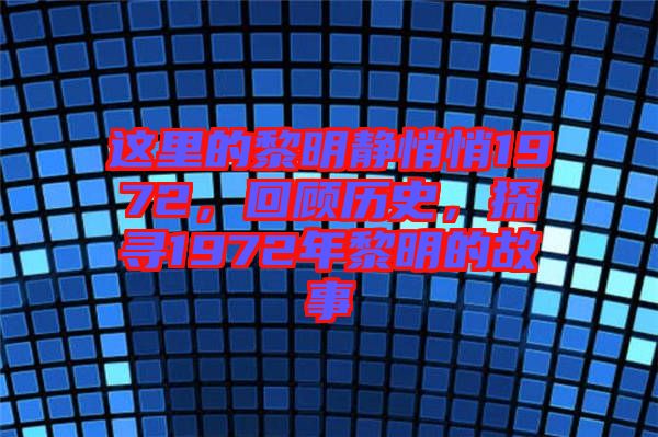 這里的黎明靜悄悄1972，回顧歷史，探尋1972年黎明的故事