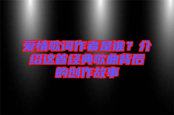 愛(ài)情歌詞作者是誰(shuí)？介紹這首經(jīng)典歌曲背后的創(chuàng)作故事