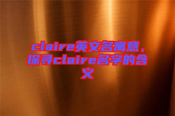 claire英文名寓意，探尋claire名字的含義