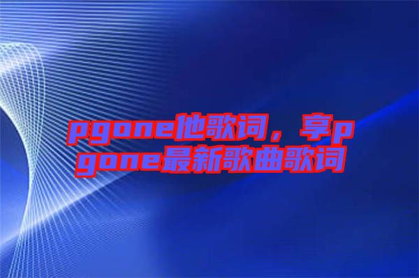 pgone他歌詞，享pgone最新歌曲歌詞