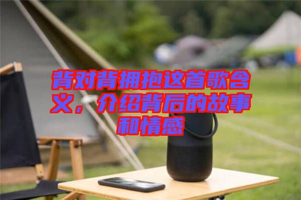 背對(duì)背擁抱這首歌含義，介紹背后的故事和情感