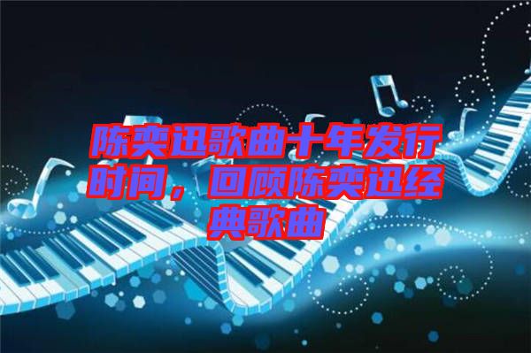 陳奕迅歌曲十年發(fā)行時(shí)間，回顧陳奕迅經(jīng)典歌曲