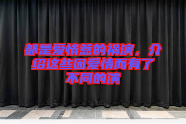 都是愛情惹的禍演，介紹這些因愛情而有了不同的演