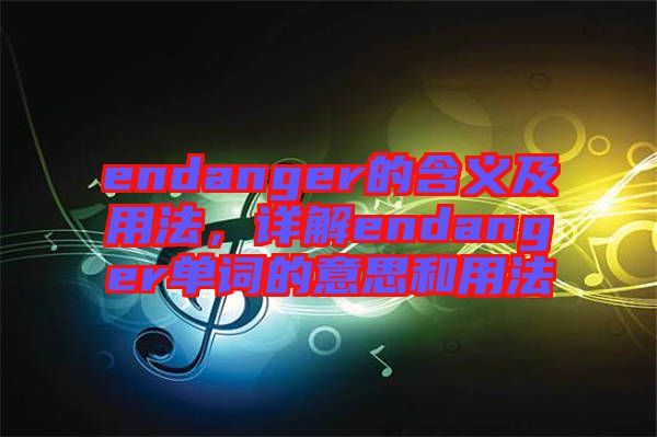 endanger的含義及用法，詳解endanger單詞的意思和用法