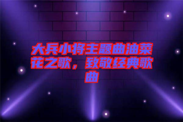 大兵小將主題曲油菜花之歌，致敬經(jīng)典歌曲